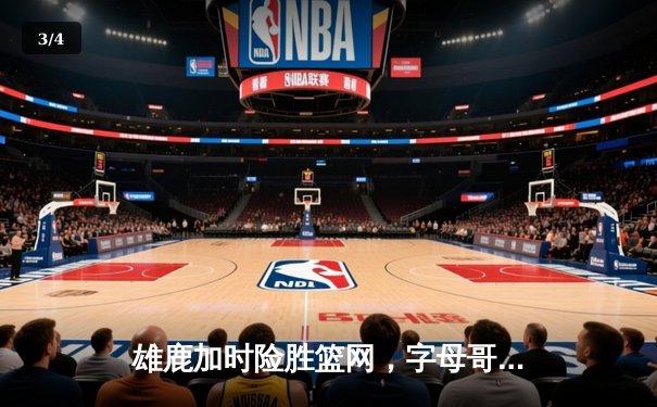 雄鹿加时险胜篮网，字母哥狂砍44分率队完成逆转 - 3