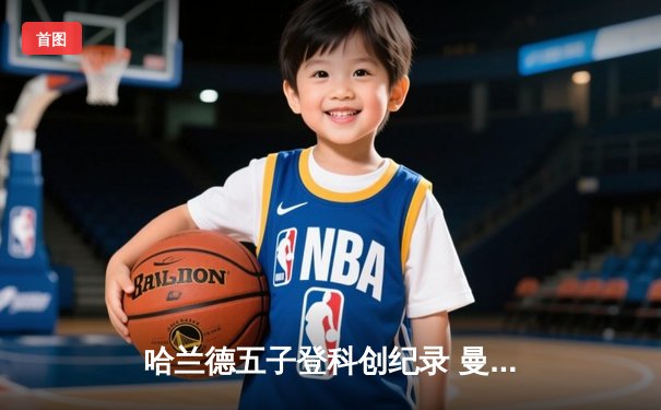 哈兰德五子登科创纪录 曼城6-2血洗RB莱比锡锁定欧冠八强