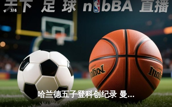 哈兰德五子登科创纪录 曼城6-2血洗RB莱比锡锁定欧冠八强 - 3
