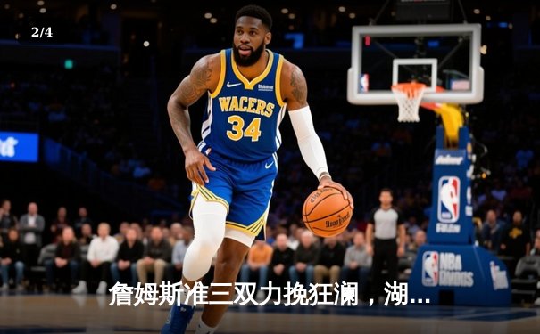 詹姆斯准三双力挽狂澜，湖人加时险胜勇士迎季后赛开门红 - 2